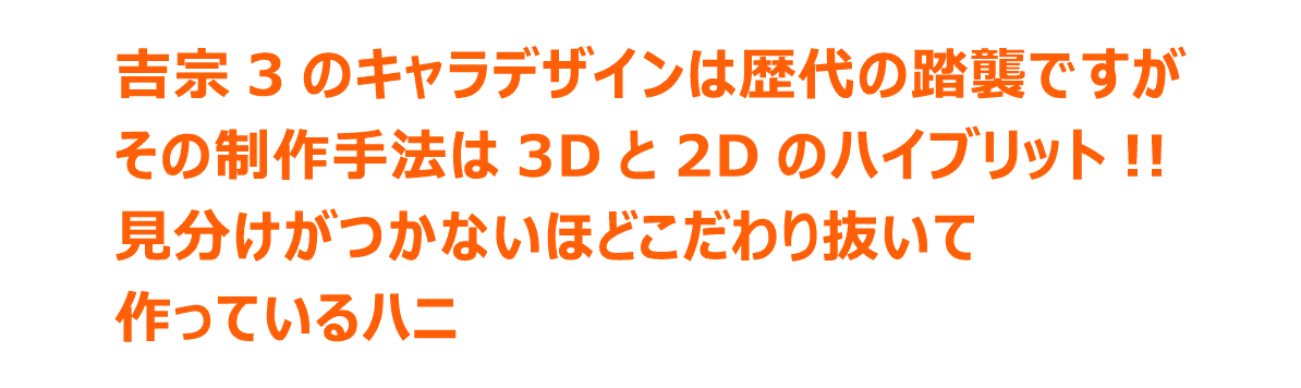 吉宗3のキャラデザインは歴代の踏襲ですがその制作手法は3Dと2Dのハイブリット!!見分けがつかないほどこだわり抜いて作っているハニ